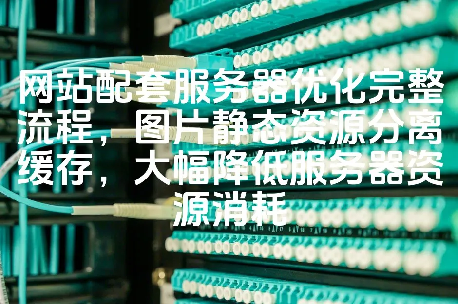 图片[1]_网站配套服务器优化完整流程，图片静态资源分离缓存，大幅降低服务器资源消耗_欧站速维