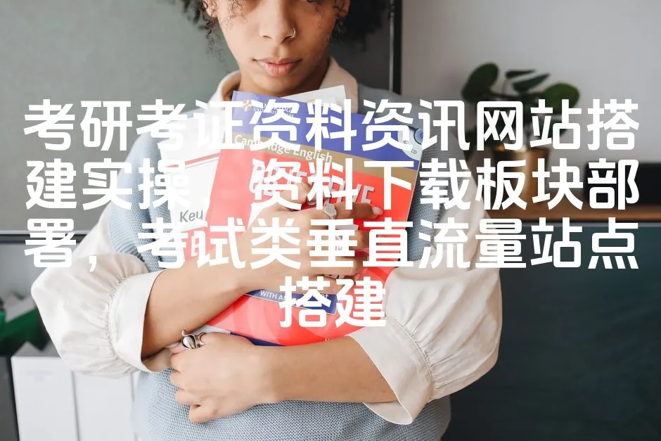 考研考证资料资讯网站搭建实操，资料下载板块部署，考试类垂直流量站点搭建_欧站速维