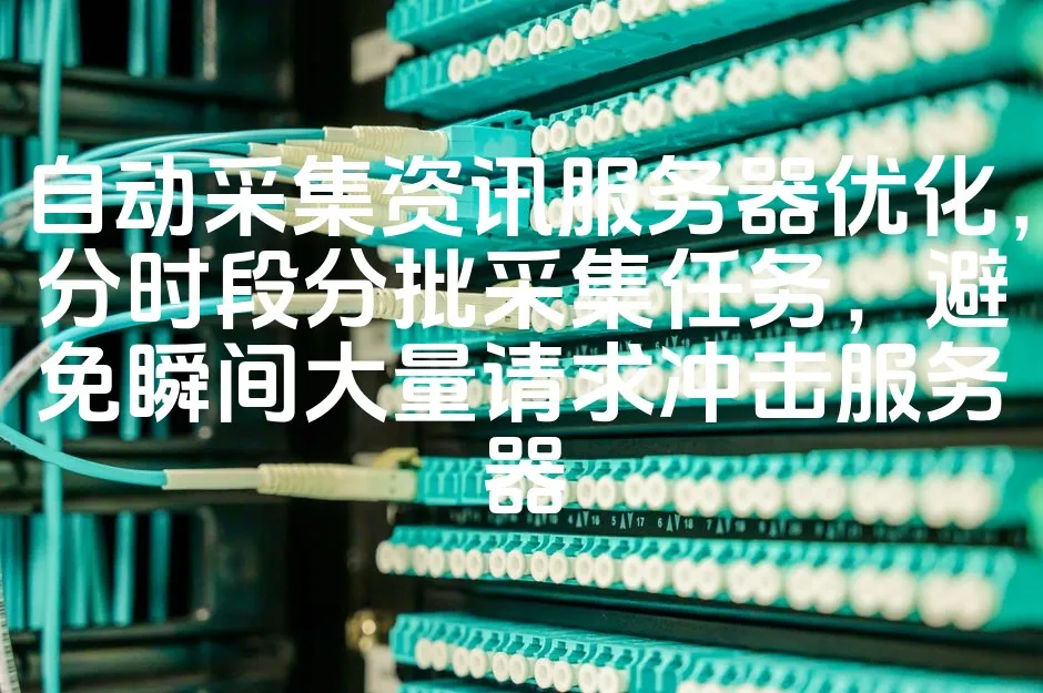 图片[1]_自动采集资讯服务器优化，分时段分批采集任务，避免瞬间大量请求冲击服务器_欧站速维