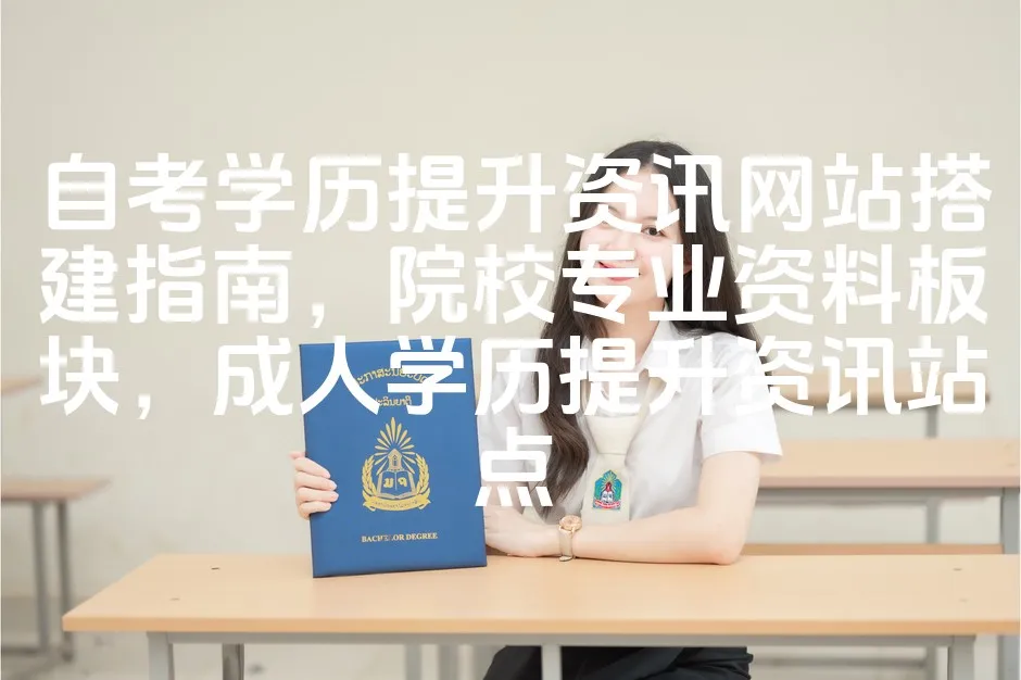 图片[1]_自考学历提升资讯网站搭建指南，院校专业资料板块，成人学历提升资讯站点_欧站速维