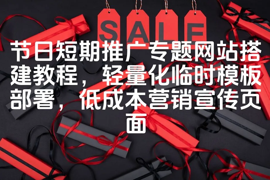 图片[1]_节日短期推广专题网站搭建教程，轻量化临时模板部署，低成本营销宣传页面_欧站速维