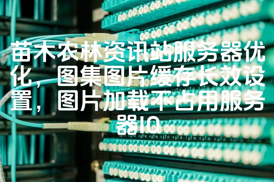 图片[1]_苗木农林资讯站服务器优化，图集图片缓存长效设置，图片加载不占用服务器IO_欧站速维