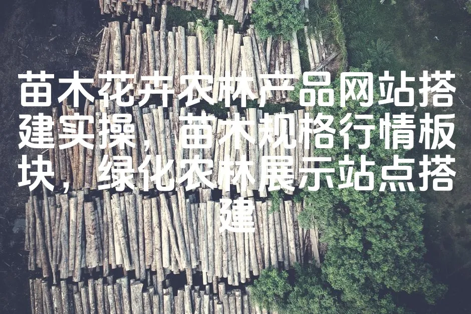 图片[1]_苗木花卉农林产品网站搭建实操，苗木规格行情板块，绿化农林展示站点搭建_欧站速维