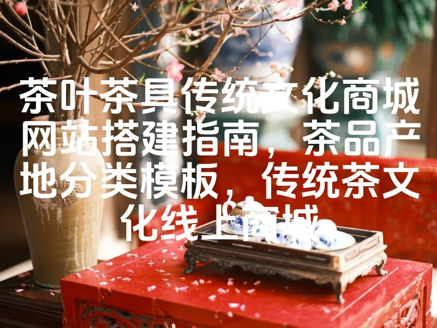 图片[1]_茶叶茶具传统文化商城网站搭建指南，茶品产地分类模板，传统茶文化线上商城_欧站速维