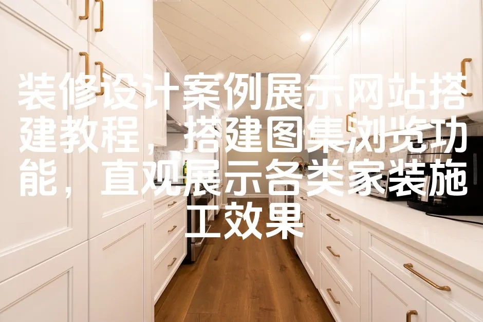 图片[1]_装修设计案例展示网站搭建教程，搭建图集浏览功能，直观展示各类家装施工效果_欧站速维