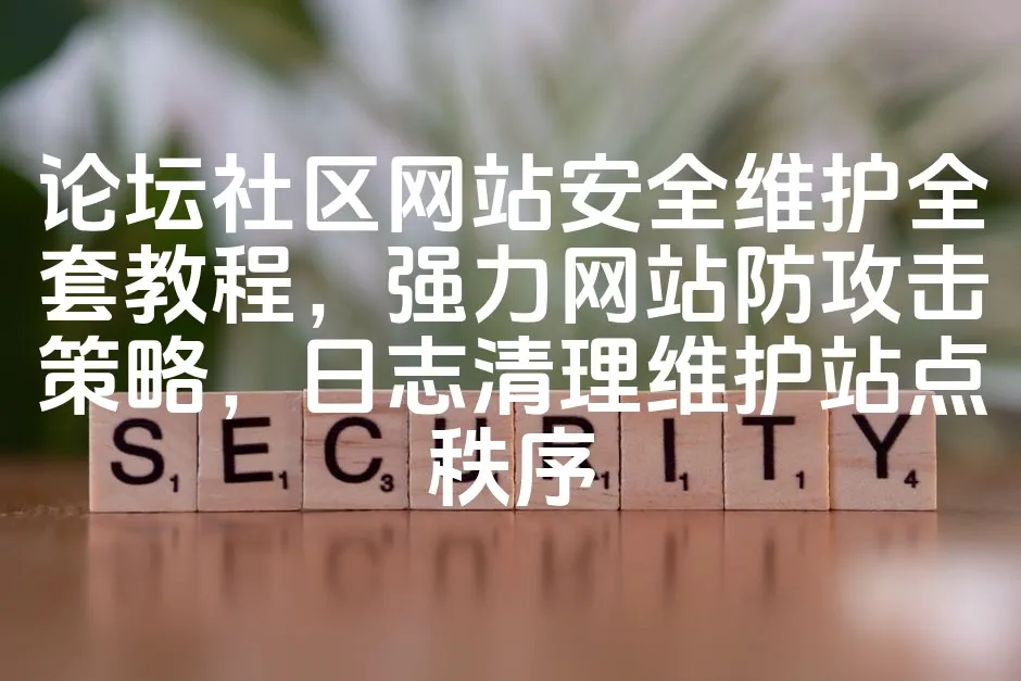 图片[1]_论坛社区网站安全维护全套教程，强力网站防攻击策略，日志清理维护站点秩序_欧站速维