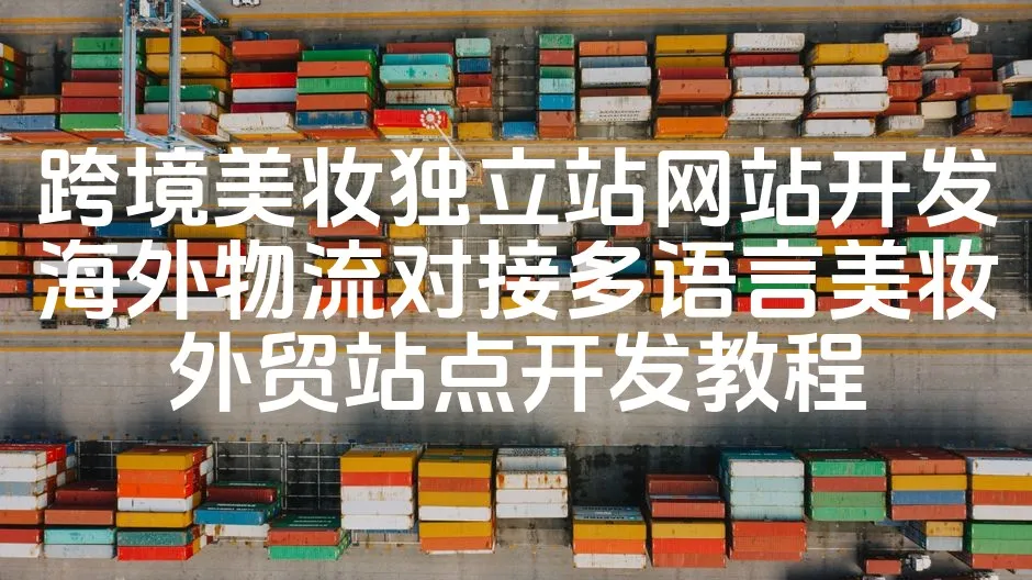 图片[1]_跨境美妆独立站网站开发海外物流对接多语言美妆外贸站点开发教程_欧站速维