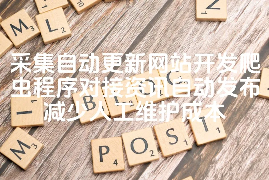 图片[1]_采集自动更新网站开发爬虫程序对接资讯自动发布减少人工维护成本_欧站速维