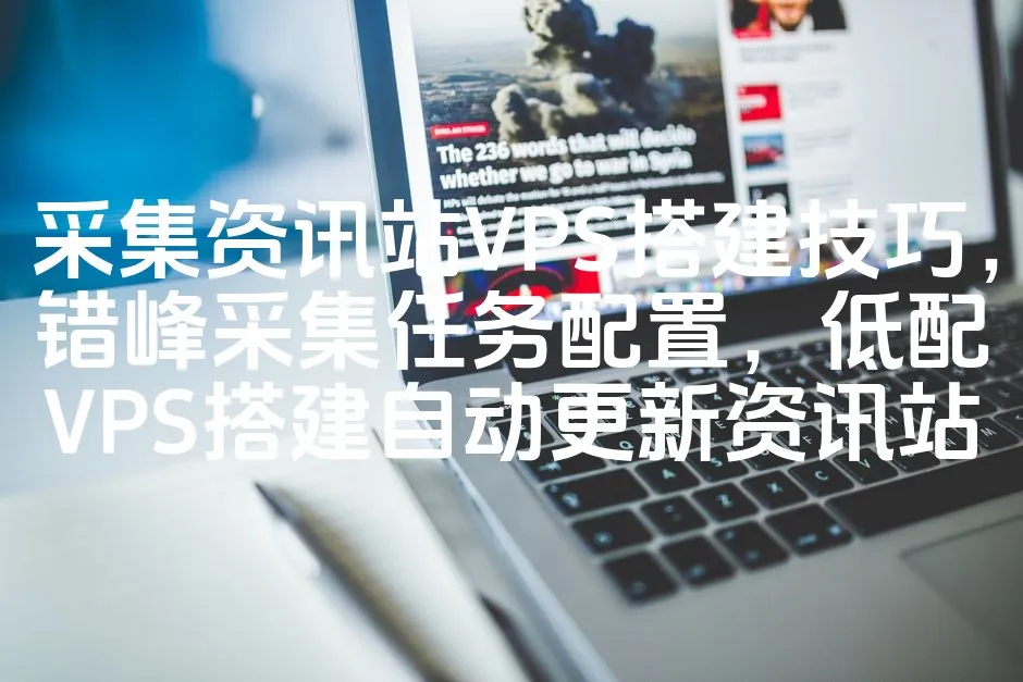 采集资讯站VPS搭建技巧，错峰采集任务配置，低配VPS搭建自动更新资讯站_欧站速维
