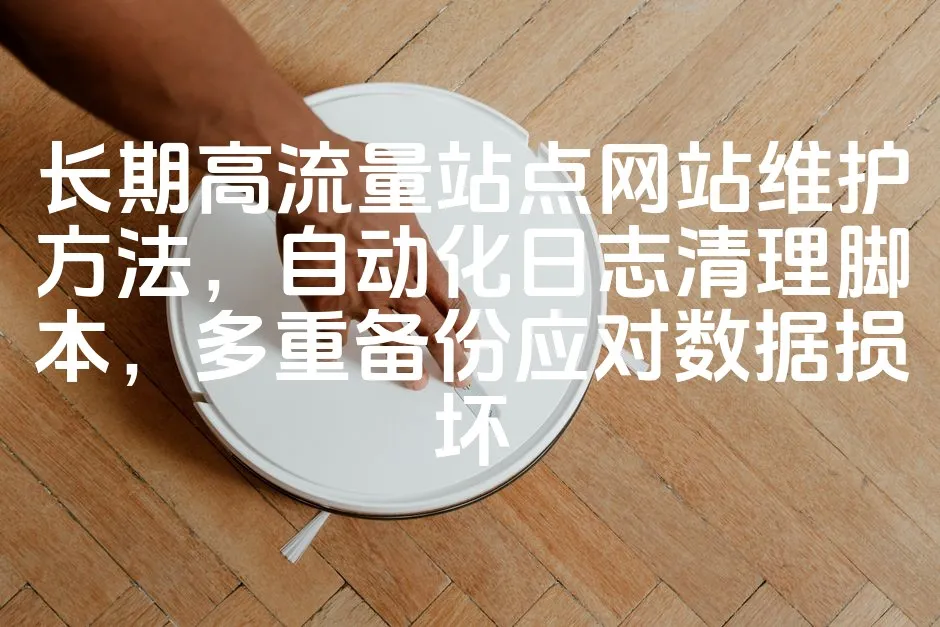 图片[1]_长期高流量站点网站维护方法，自动化日志清理脚本，多重备份应对数据损坏_欧站速维