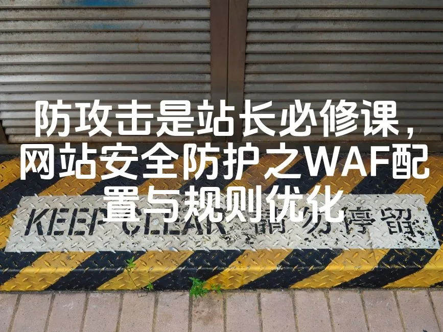 图片[1]_防攻击是站长必修课，网站安全防护之WAF配置与规则优化_欧站速维
