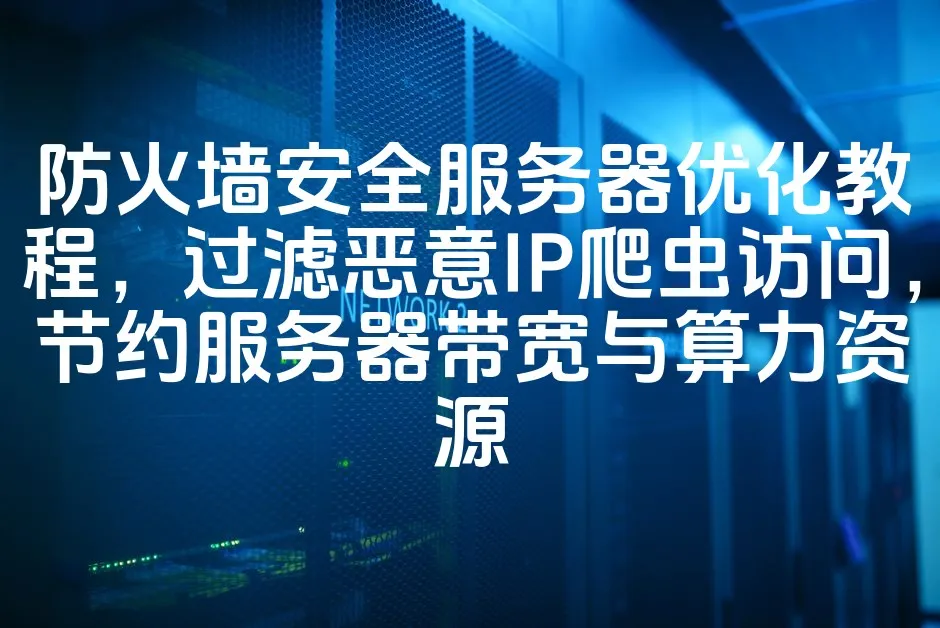 图片[1]_防火墙安全服务器优化教程，过滤恶意IP爬虫访问，节约服务器带宽与算力资源_欧站速维