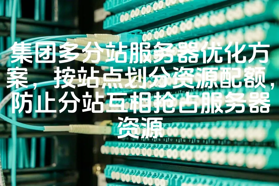 图片[1]_集团多分站服务器优化方案，按站点划分资源配额，防止分站互相抢占服务器资源_欧站速维