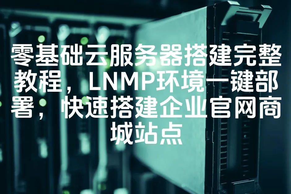 图片[1]_零基础云服务器搭建完整教程，LNMP环境一键部署，快速搭建企业官网商城站点_欧站速维