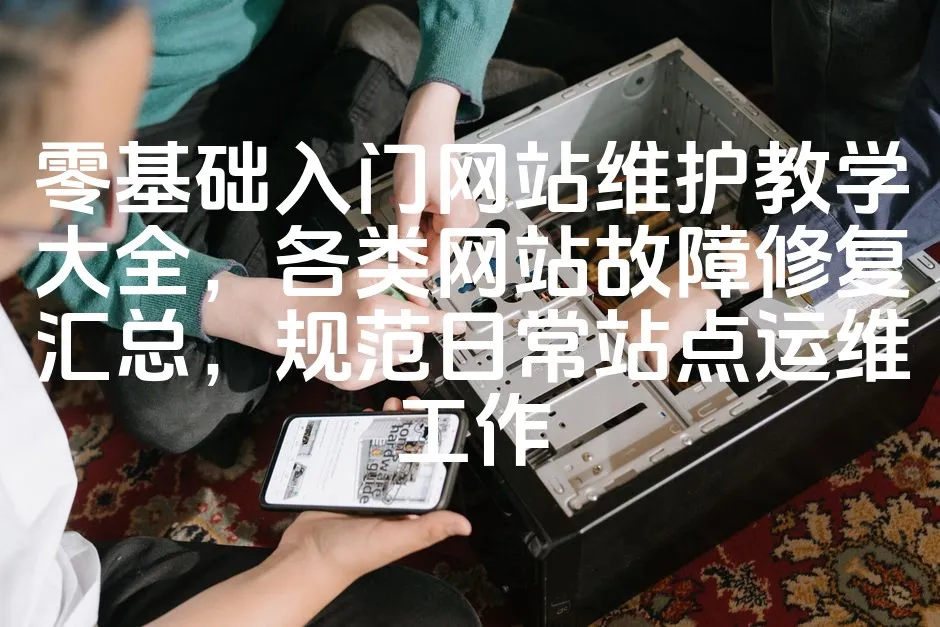 零基础入门网站维护教学大全，各类网站故障修复汇总，规范日常站点运维工作_欧站速维