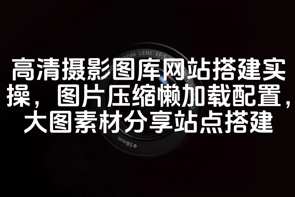 图片[1]_高清摄影图库网站搭建实操，图片压缩懒加载配置，大图素材分享站点搭建_欧站速维