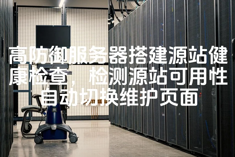 图片[1]_高防御服务器搭建源站健康检查，检测源站可用性自动切换维护页面_欧站速维