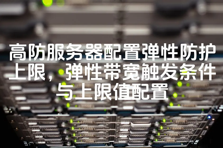 图片[1]_高防服务器配置弹性防护上限，弹性带宽触发条件与上限值配置_欧站速维