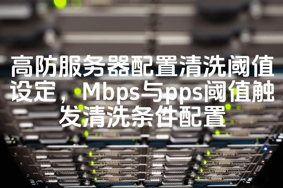 图片[1]_高防服务器配置清洗阈值设定，Mbps与pps阈值触发清洗条件配置_欧站速维