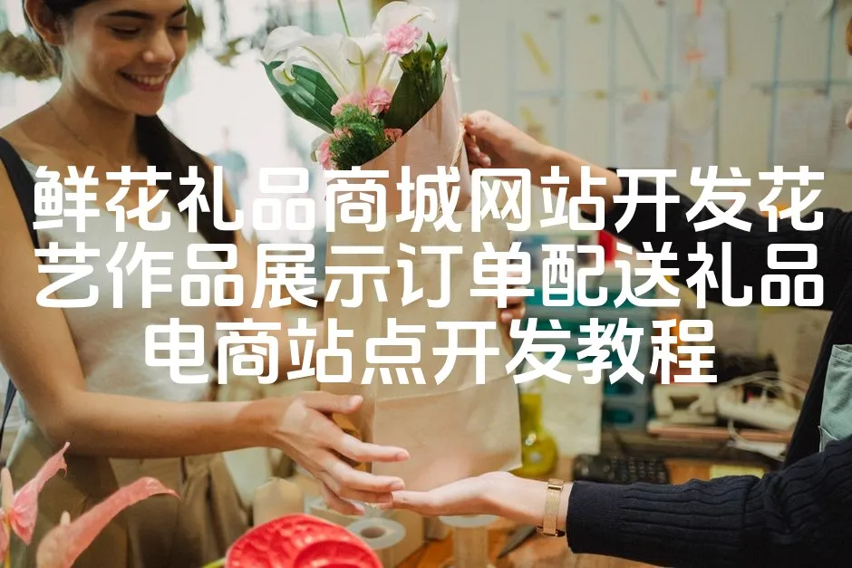 图片[1]_鲜花礼品商城网站开发花艺作品展示订单配送礼品电商站点开发教程_欧站速维